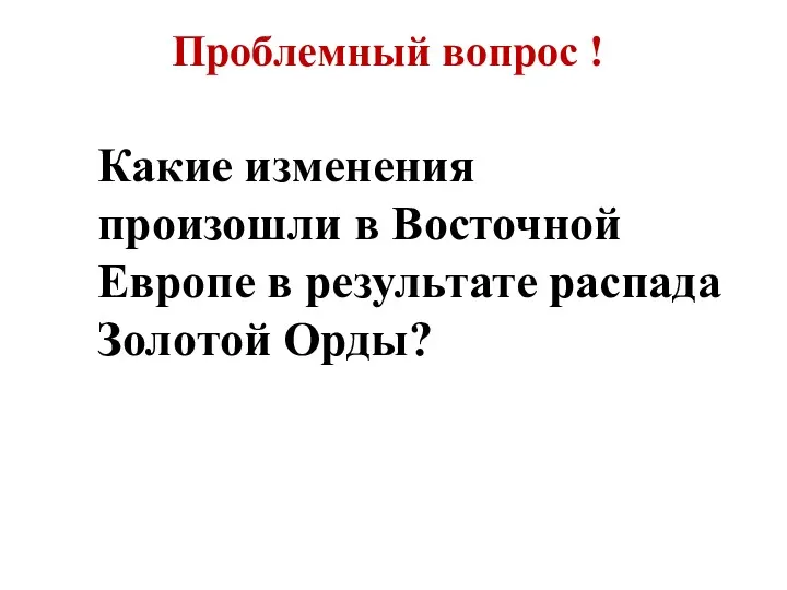 Проблемный вопрос ! Какие изменения произошли в Восточной Европе в результате распада Золотой Орды?