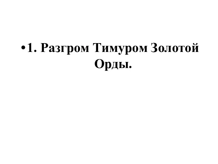 1. Разгром Тимуром Золотой Орды.