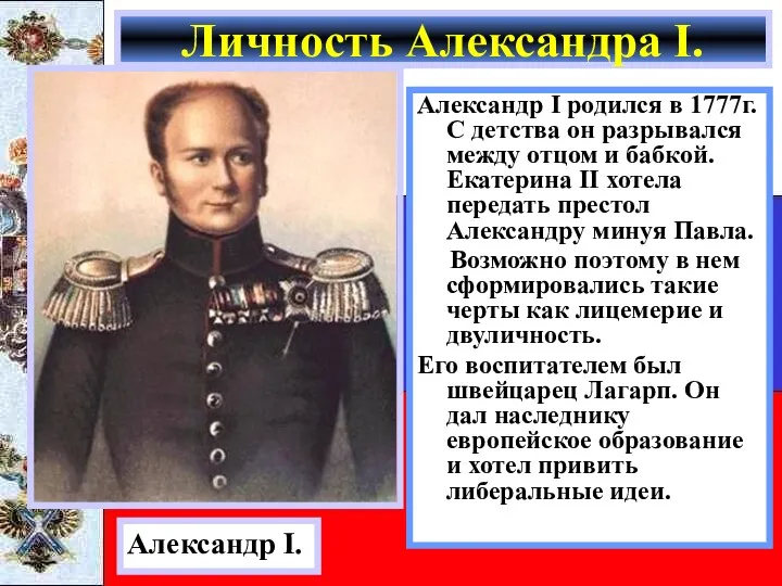 Александр I родился в 1777г.С детства он разрывался между отцом и бабкой. Екатерина