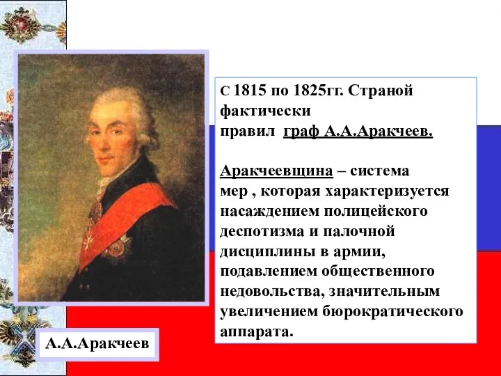 А.А.Аракчеев С 1815 по 1825гг. Страной фактически правил граф А.А.Аракчеев. Аракчеевщина – система