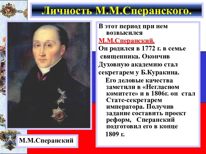 В этот период при нем возвысился М.М.Сперанский. Он родился в 1772 г. в