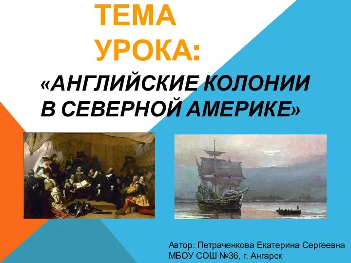 ТЕМА УРОКА: «АНГЛИЙСКИЕ КОЛОНИИ В СЕВЕРНОЙ АМЕРИКЕ» Автор: Петраченкова Екатерина Сергеевна МБОУ СОШ №36, г. Ангарск