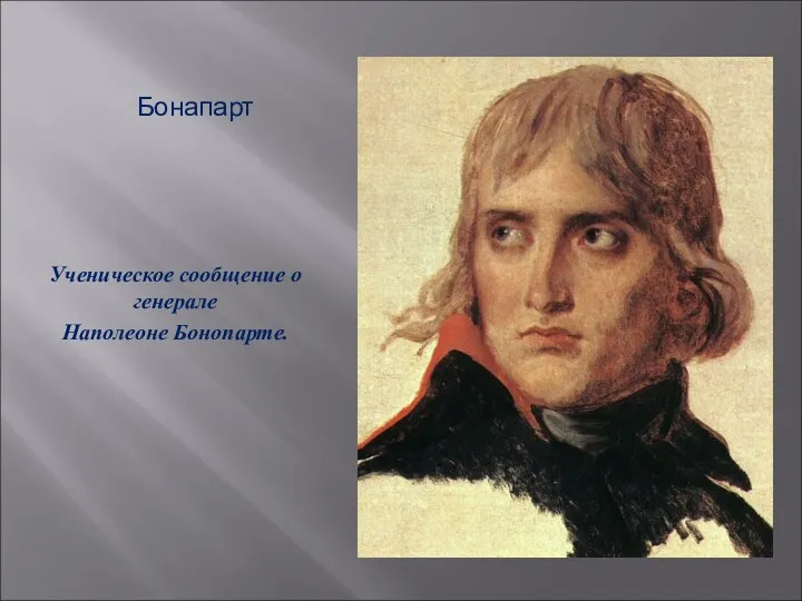 Бонапарт Ученическое сообщение о генерале Наполеоне Бонопарте.