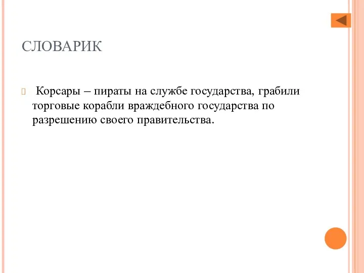 СЛОВАРИК Корсары – пираты на службе государства, грабили торговые корабли враждебного государства по разрешению своего правительства.