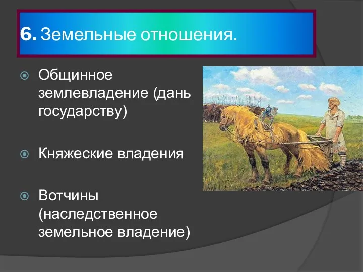 6. Земельные отношения. Общинное землевладение (дань государству) Княжеские владения Вотчины (наследственное земельное владение)