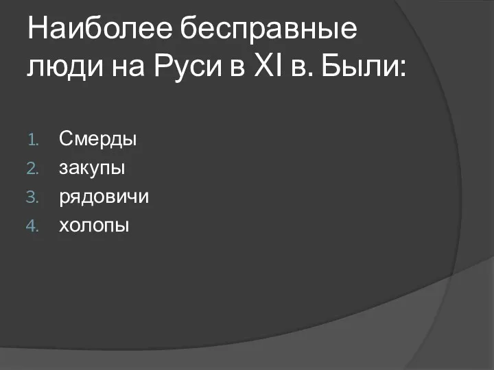 Наиболее бесправные люди на Руси в XI в. Были: Смерды закупы рядовичи холопы