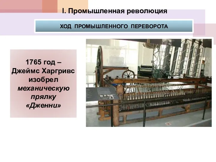 1765 год – Джеймс Харгривс изобрел механическую прялку «Дженни» I. Промышленная революция ХОД ПРОМЫШЛЕННОГО ПЕРЕВОРОТА