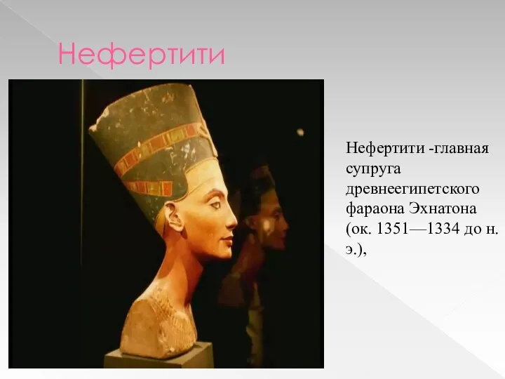 Нефертити Нефертити -главная супруга древнеегипетского фараона Эхнатона (ок. 1351—1334 до н. э.),