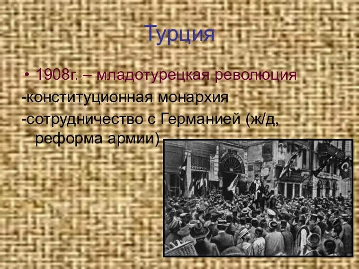 Турция 1908г. – младотурецкая революция -конституционная монархия -сотрудничество с Германией (ж/д, реформа армии)