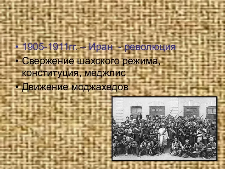 1905-1911гг. – Иран - революция Свержение шахского режима, конституция, меджлис Движение моджахедов