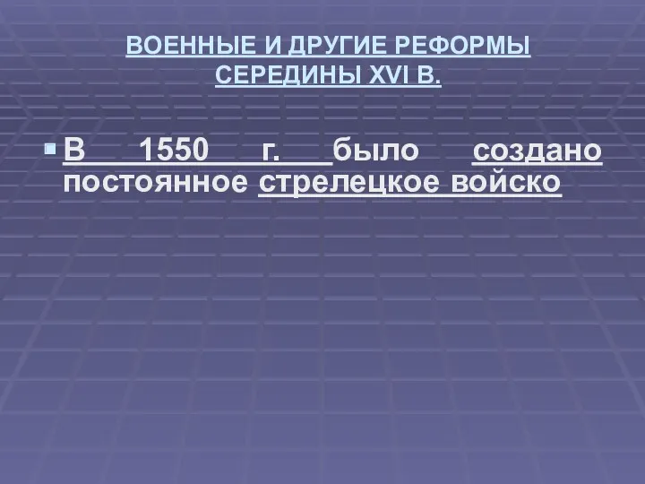 ВОЕННЫЕ И ДРУГИЕ РЕФОРМЫ СЕРЕДИНЫ XVI В. В 1550 г. было создано постоянное стрелецкое войско