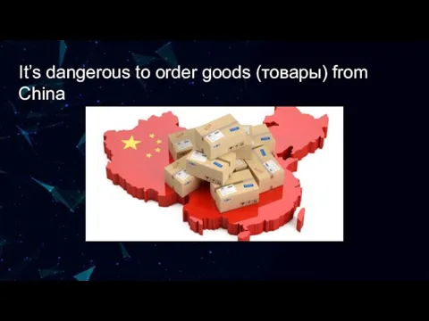 It’s dangerous to order goods (товары) from China