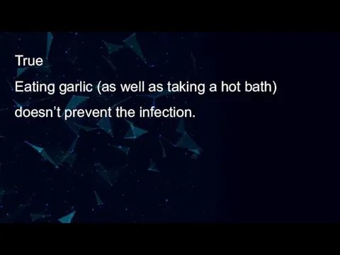 True Eating garlic (as well as taking a hot bath) doesn’t prevent the infection.