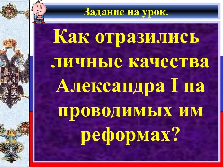 Задание на урок. Как отразились личные качества Александра I на проводимых им реформах?