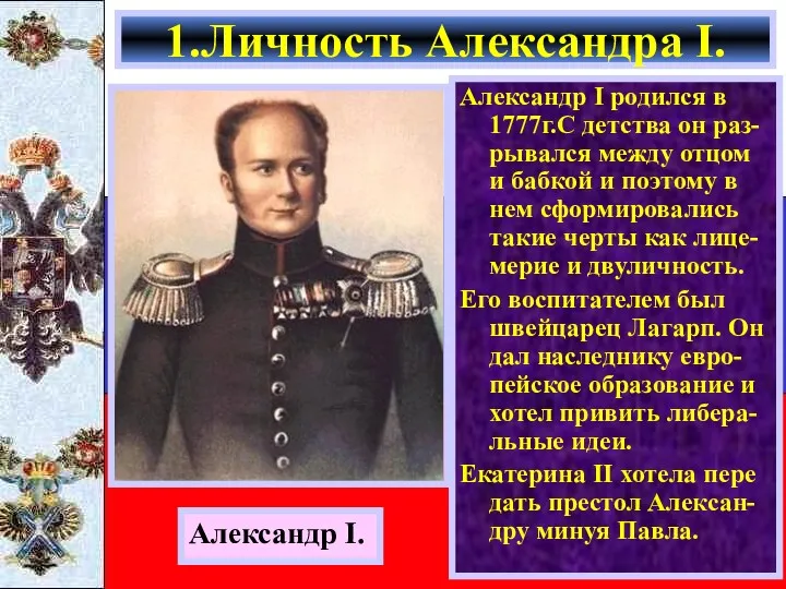 Александр I родился в 1777г.С детства он раз- рывался между отцом и бабкой