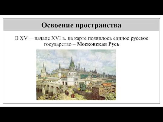 Освоение пространства В XV⎯ начале XVI в. на карте появилось единое русское государство – Московская Русь