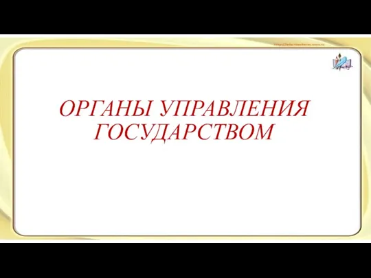 ОРГАНЫ УПРАВЛЕНИЯ ГОСУДАРСТВОМ