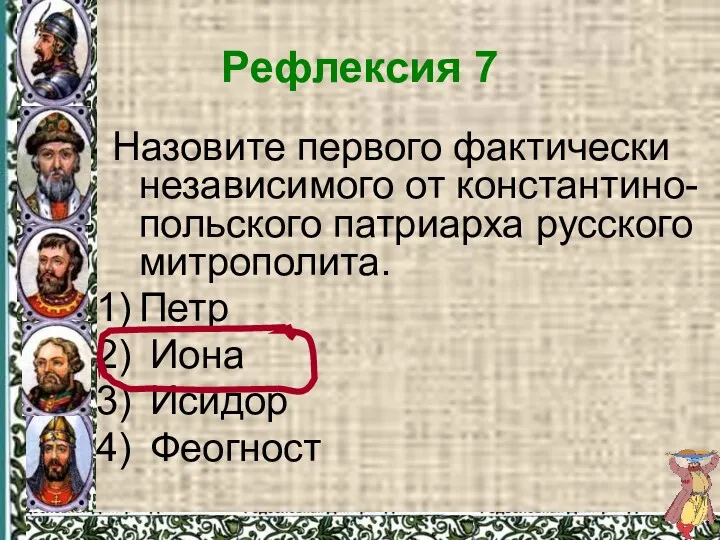 Рефлексия 7 Назовите первого фактически независимого от константино-польского патриарха русского митрополита. Петр Иона Исидор Феогност