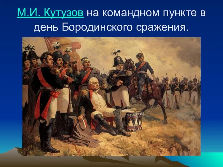 М.И. Кутузов на командном пункте в день Бородинского сражения.