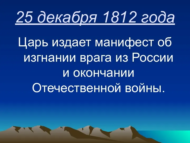 25 декабря 1812 года Царь издает манифест об изгнании врага из России и окончании Отечественной войны.