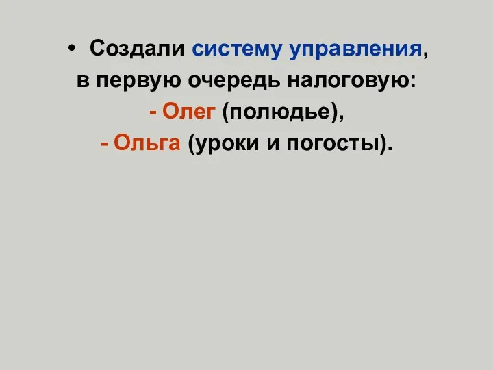 Создали систему управления, в первую очередь налоговую: - Олег (полюдье), - Ольга (уроки и погосты).