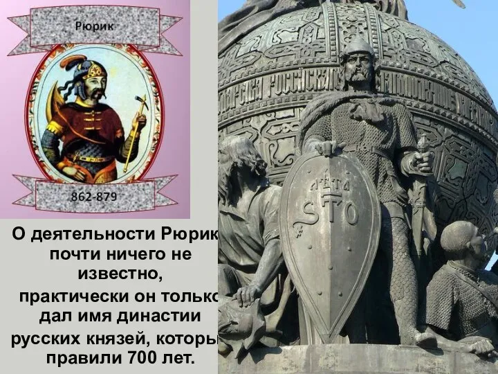 Рюрик. 862-879 гг. Родоначальник династии Рюриковичей. Княжил в Ладоге, затем по всех новгородских