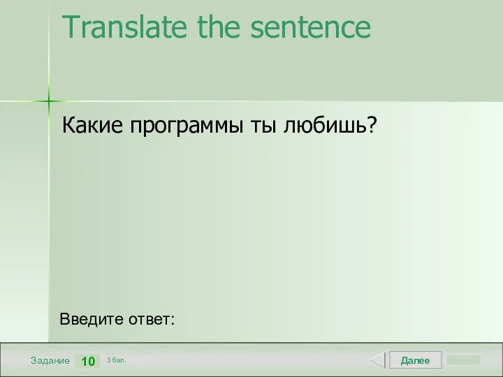 Далее 10 Задание 3 бал. Введите ответ: Translate the sentence Какие программы ты любишь?