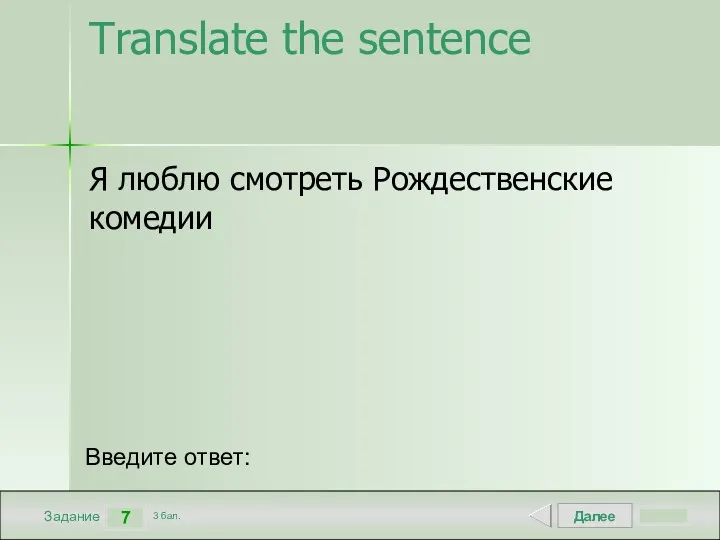 Далее 7 Задание 3 бал. Введите ответ: Translate the sentence Я люблю смотреть Рождественские комедии