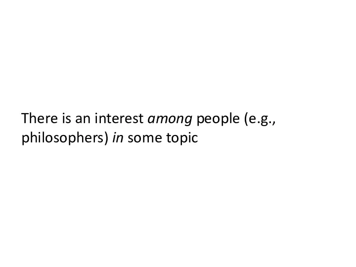 There is an interest among people (e.g., philosophers) in some topic