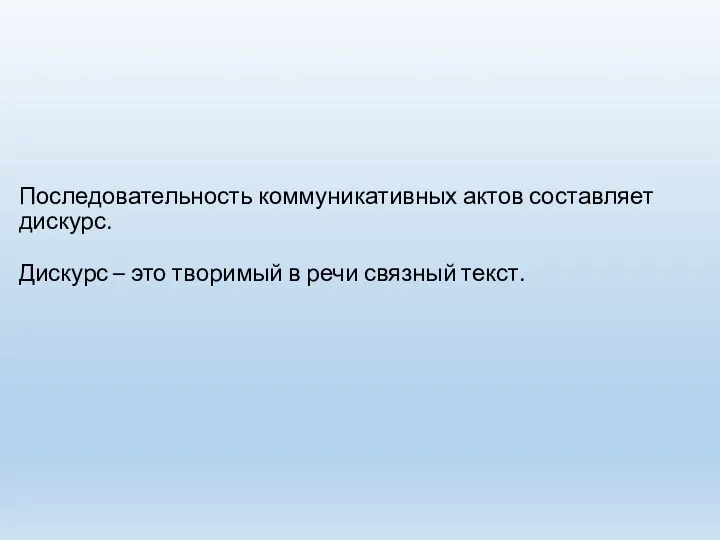 Последовательность коммуникативных актов составляет дискурс. Дискурс – это творимый в речи связный текст.