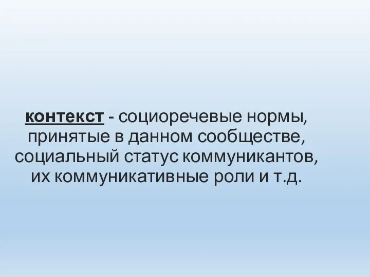 контекст - социоречевые нормы, принятые в данном сообществе, социальный статус коммуникантов, их коммуникативные роли и т.д.