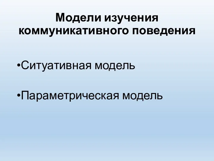 Модели изучения коммуникативного поведения Ситуативная модель Параметрическая модель