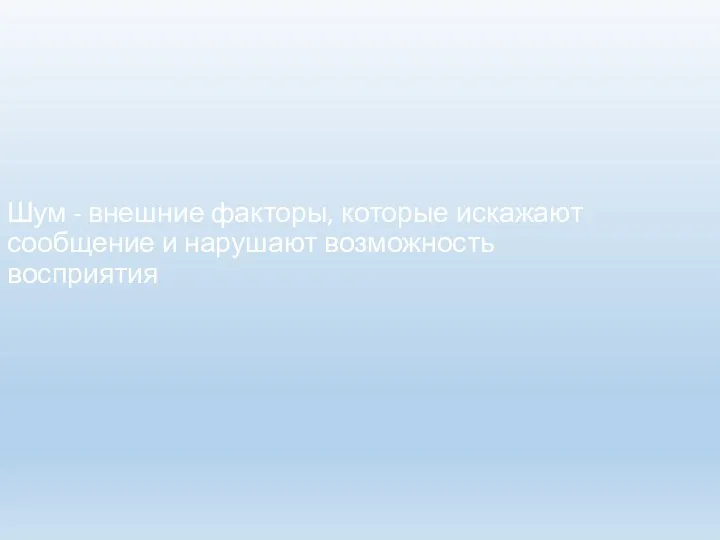 Шум - внешние факторы, которые искажают сообщение и нарушают возможность восприятия