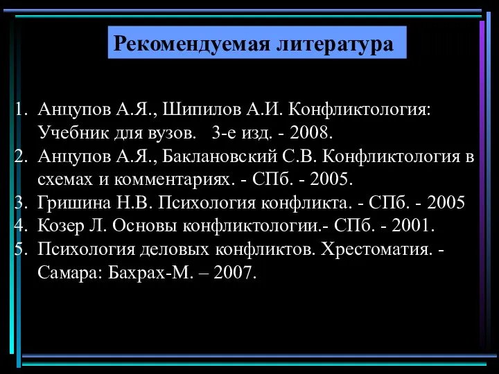 Рекомендуемая литература Анцупов А.Я., Шипилов А.И. Конфликтология: Учебник для вузов. 3-е изд. -