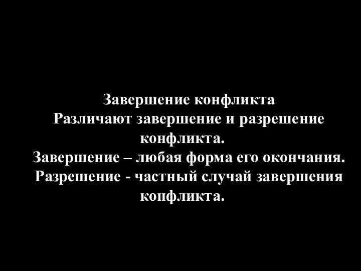 Завершение конфликта Различают завершение и разрешение конфликта. Завершение – любая