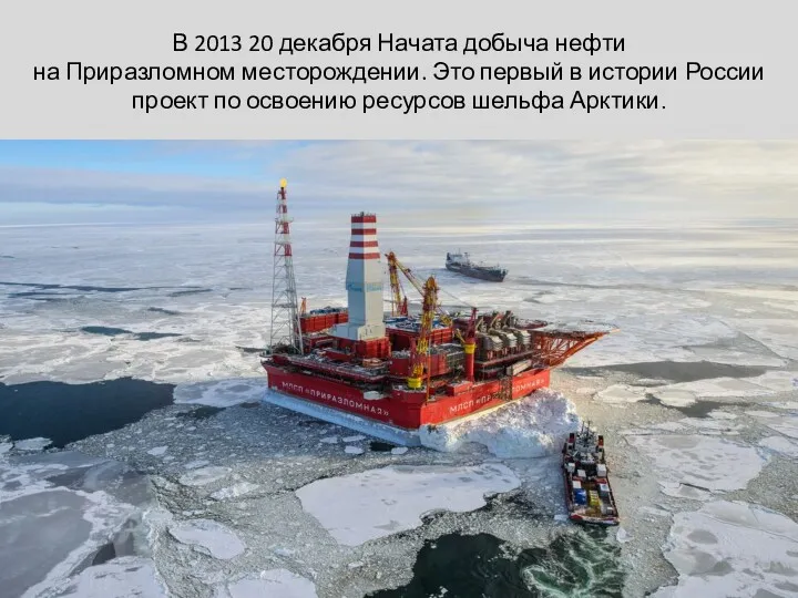 В 2013 20 декабря Начата добыча нефти на Приразломном месторождении.