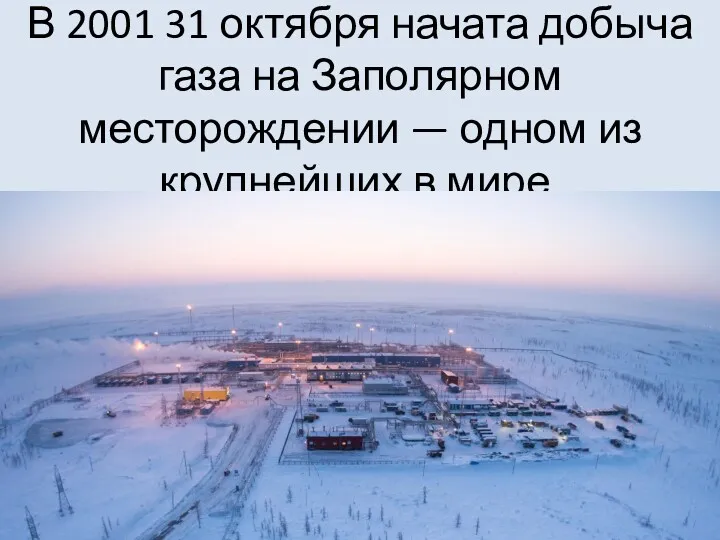 В 2001 31 октября начата добыча газа на Заполярном месторождении — одном из крупнейших в мире.