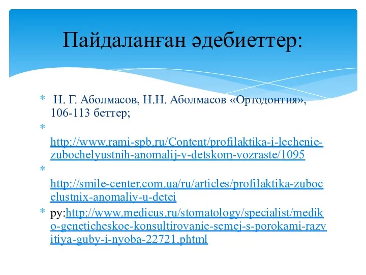 Н. Г. Аболмасов, Н.Н. Аболмасов «Ортодонтия», 106-113 беттер; http://www.rami-spb.ru/Content/profilaktika-i-lechenie-zubochelyustnih-anomalij-v-detskom-vozraste/1095 http://smile-center.com.ua/ru/articles/profilaktika-zubocelustnix-anomaliy-u-detei ру:http://www.medicus.ru/stomatology/specialist/mediko-geneticheskoe-konsultirovanie-semej-s-porokami-razvitiya-guby-i-nyoba-22721.phtml Пайдаланған әдебиеттер: