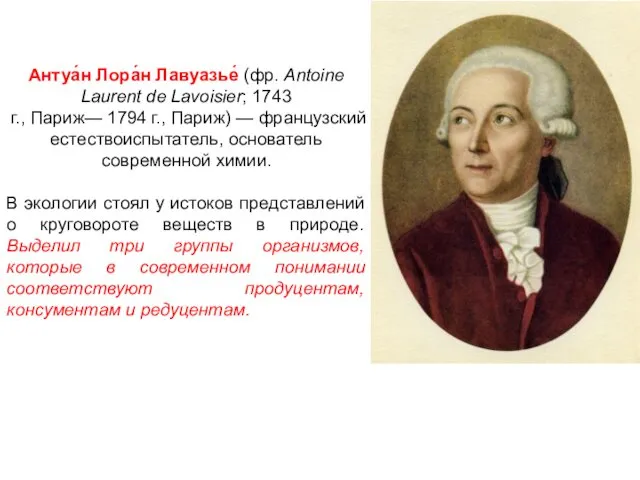 Антуа́н Лора́н Лавуазье́ (фр. Antoine Laurent de Lavoisier; 1743 г., Париж— 1794 г.,