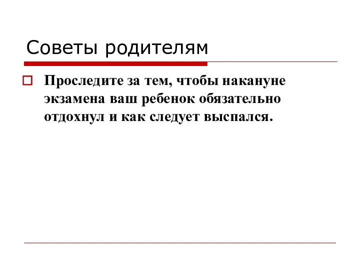 Советы родителям Проследите за тем, чтобы накануне экзамена ваш ребенок обязательно отдохнул и как следует выспался.