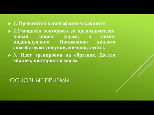 ОСНОВНЫЕ ПРИЕМЫ 1. Проводится в лингафонном кабинете 2.Учащиеся повторяют за преподавателем новый диалог