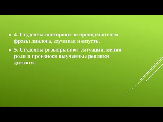 4. Студенты повторяют за преподавателем фразы диалога, заучивая наизусть. 5. Студенты разыгрывают ситуации,