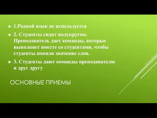 ОСНОВНЫЕ ПРИЕМЫ 1.Родной язык не используется 2. Студенты сидят полукругом. Преподаватель дает команды,