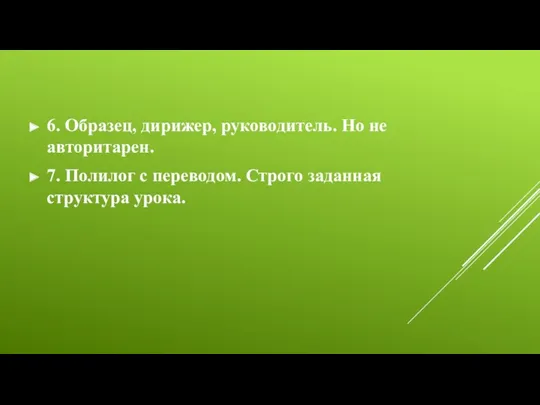 6. Образец, дирижер, руководитель. Но не авторитарен. 7. Полилог с переводом. Строго заданная структура урока.