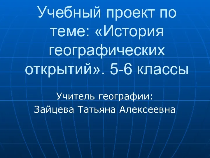 Учебный проект по теме: «История географических открытий». 5-6 классы Учитель географии: Зайцева Татьяна Алексеевна