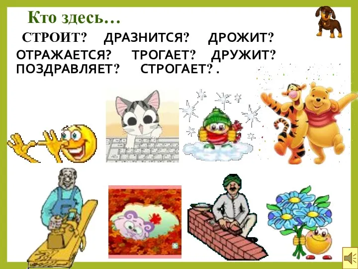 Кто здесь… СТРОИТ? ДРАЗНИТСЯ? ПОЗДРАВЛЯЕТ? ДРУЖИТ? СТРОГАЕТ? . ДРОЖИТ? ТРОГАЕТ? ОТРАЖАЕТСЯ?