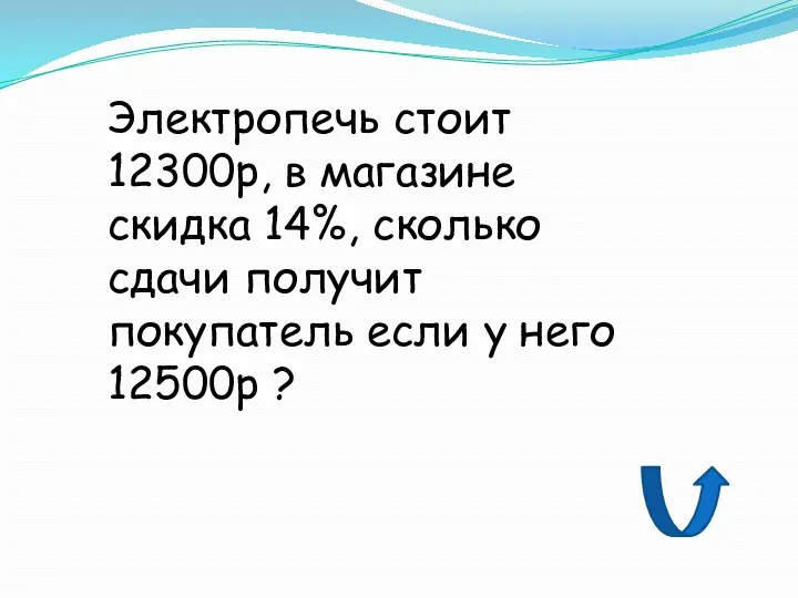 Электропечь стоит 12300р, в магазине скидка 14%, сколько сдачи получит покупатель если у него 12500р ?