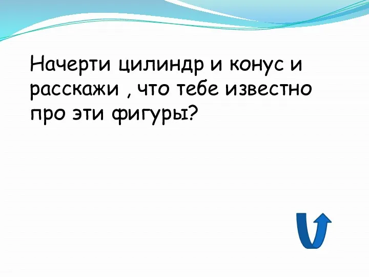 Начерти цилиндр и конус и расскажи , что тебе известно про эти фигуры?