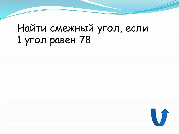 Найти смежный угол, если 1 угол равен 78