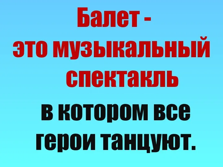 в котором все герои танцуют. Балет - это музыкальный спектакль